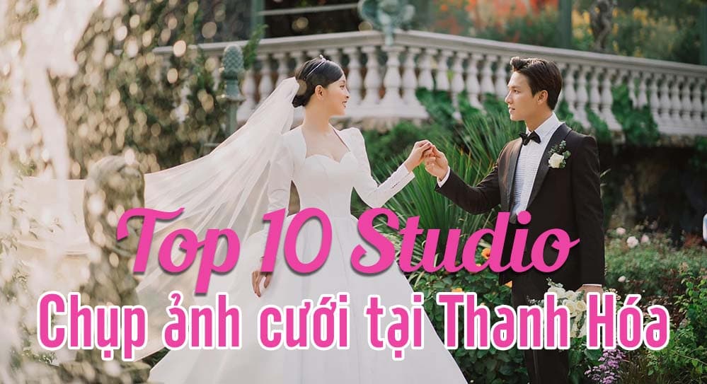 Top 12 Studio chụp ảnh cưới đẹp nhất tại TP Thanh Hóa